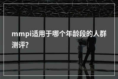 mmpi适用于哪个年龄段的人群测评？