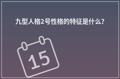 九型人格2号性格的特征是什么？