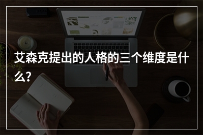 艾森克提出的人格的三个维度是什么？