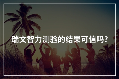 瑞文智力测验的结果可信吗?