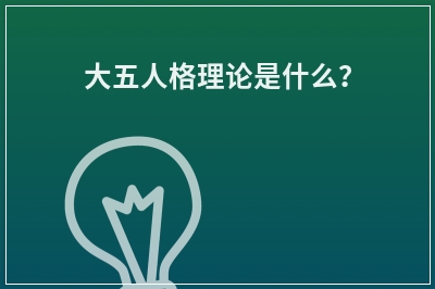 大五人格理论是什么？