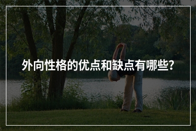 外向性格的优点和缺点有哪些？