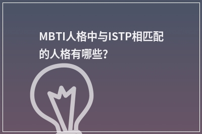 MBTI人格中与ISTP相匹配的人格有哪些?