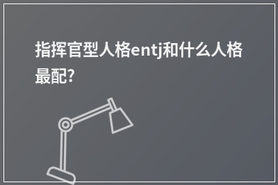 指挥官型人格entj和什么人格最配?