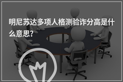 明尼苏达多项人格测验诈分高是什么意思？